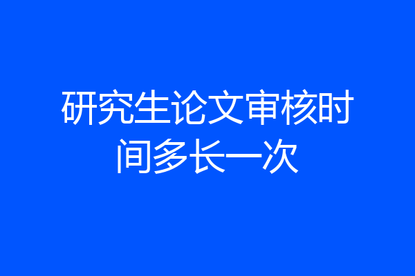 研究生论文审核时间多长一次