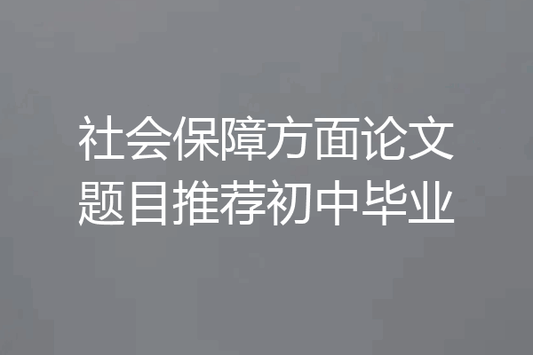 社会保障方面论文题目推荐初中毕业