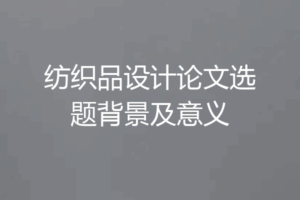 纺织品设计论文选题背景及意义