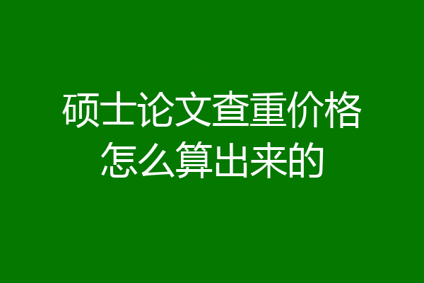 硕士论文查重价格怎么算出来的