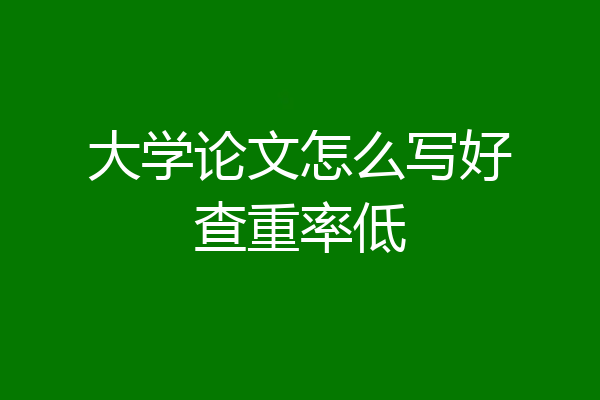 大学论文怎么写好查重率低