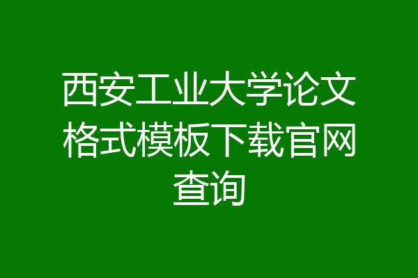 西安工业大学论文格式模板下载官网查询