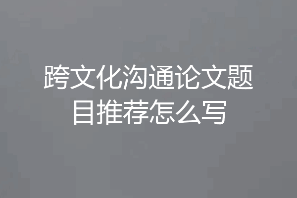 跨文化沟通论文题目推荐怎么写