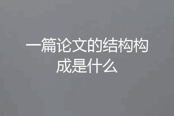 一篇论文的结构构成是什么