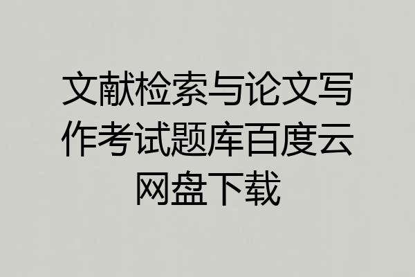 文献检索与论文写作考试题库百度云网盘下载