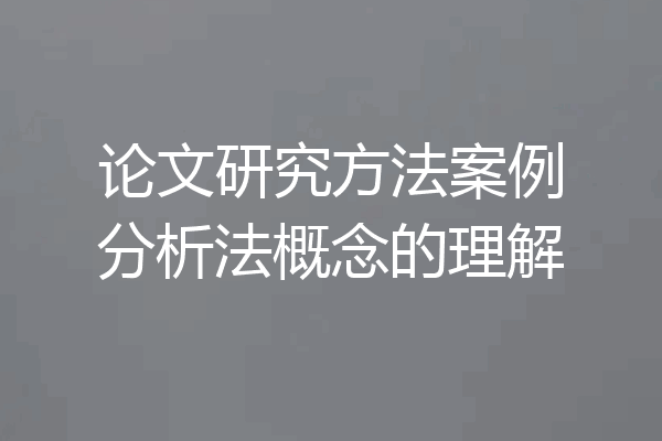 论文研究方法案例分析法概念的理解
