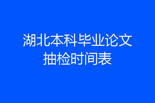 湖北本科毕业论文抽检时间表