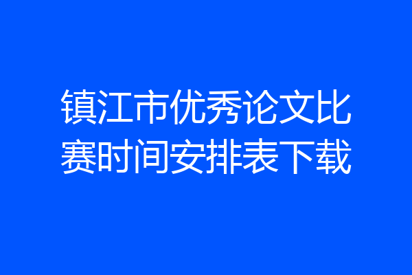 镇江市优秀论文比赛时间安排表下载