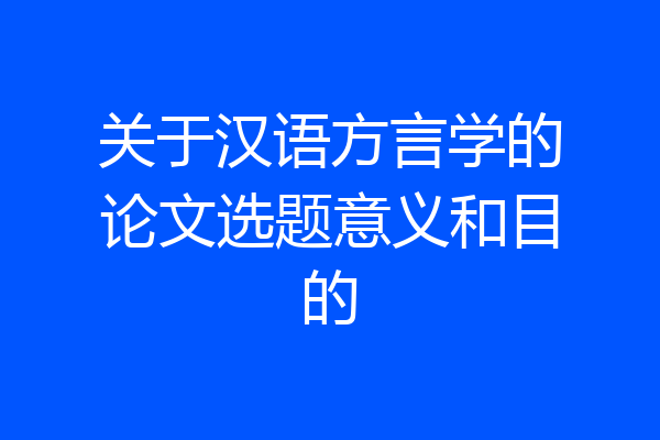 关于汉语方言学的论文选题意义和目的
