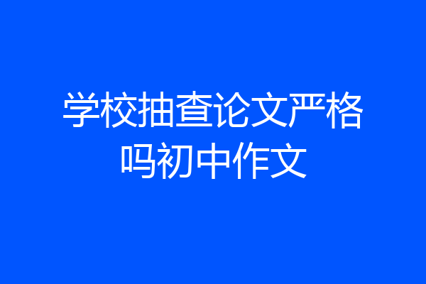 学校抽查论文严格吗初中作文