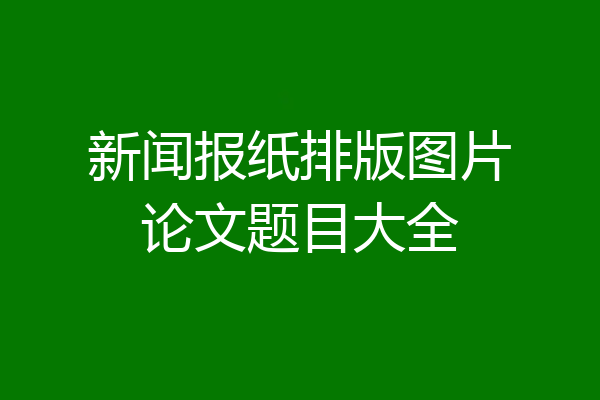 新闻报纸排版图片论文题目大全