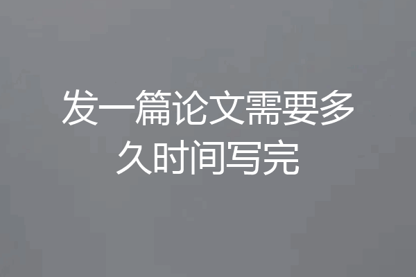 发一篇论文需要多久时间写完