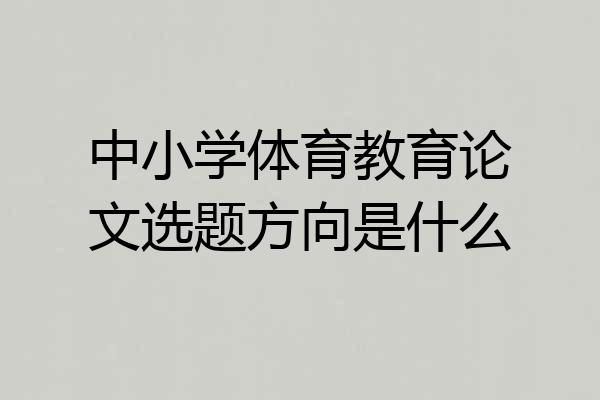 中小学体育教育论文选题方向是什么