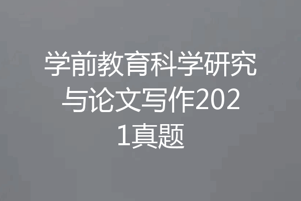 学前教育科学研究与论文写作2021真题