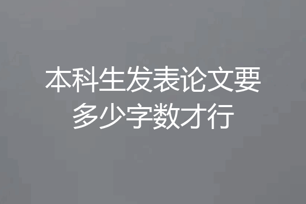 本科生发表论文要多少字数才行