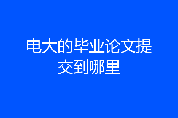 电大的毕业论文提交到哪里