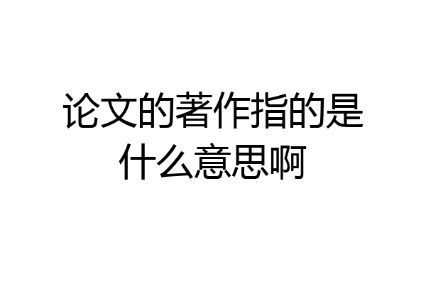 论文的著作指的是什么意思啊