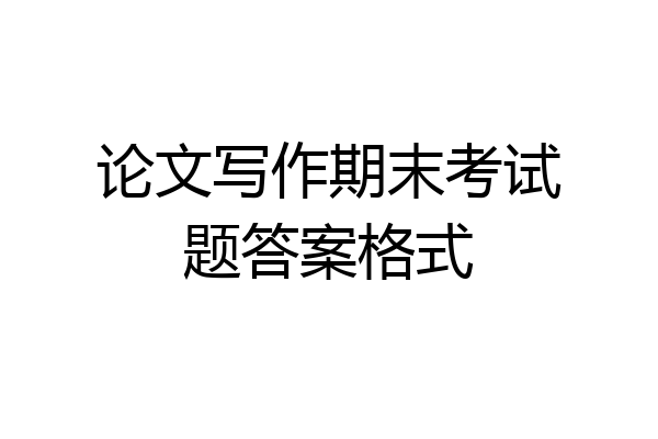 论文写作期末考试题答案格式