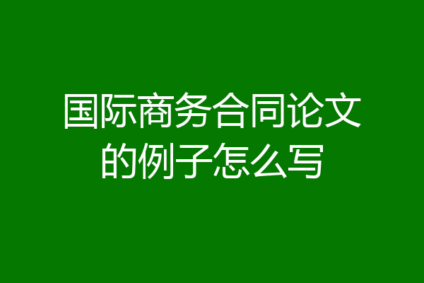 国际商务合同论文的例子怎么写