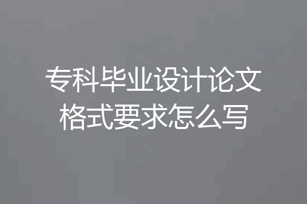 专科毕业设计论文格式要求怎么写