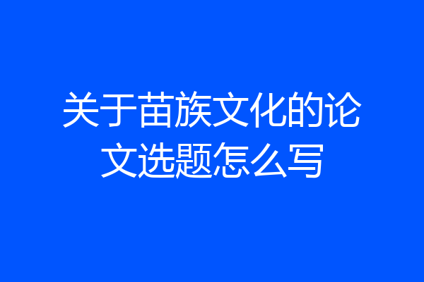 关于苗族文化的论文选题怎么写