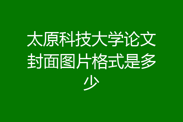 太原科技大学论文封面图片格式是多少