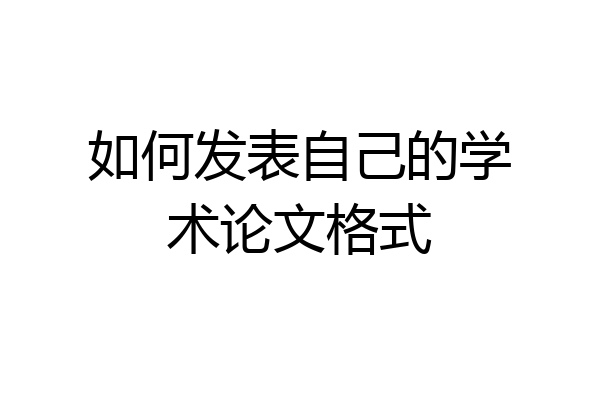 如何发表自己的学术论文格式