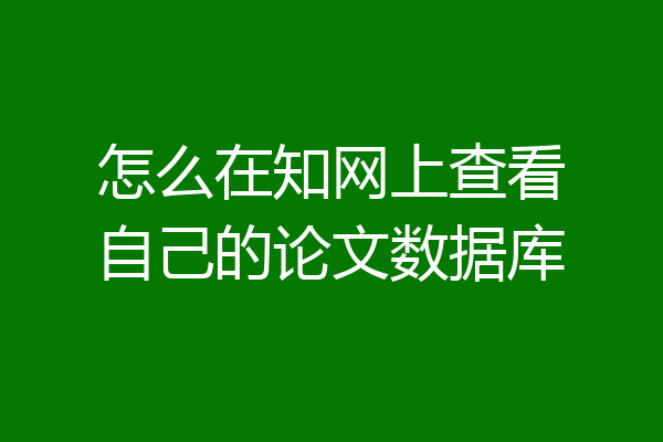 怎么在知网上查看自己的论文数据库
