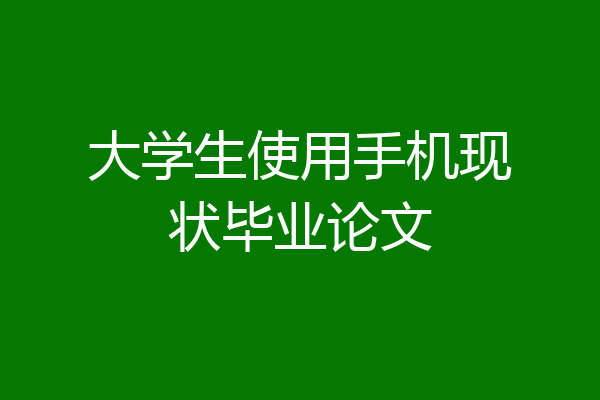 大学生使用手机现状毕业论文