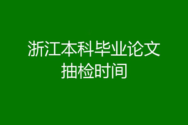 浙江本科毕业论文抽检时间
