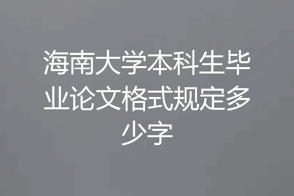 海南大学本科生毕业论文格式规定多少字