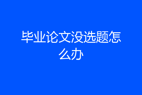 毕业论文没选题怎么办