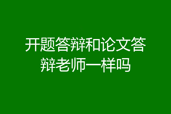 开题答辩和论文答辩老师一样吗
