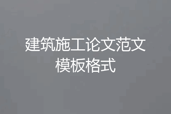 建筑施工论文范文模板格式