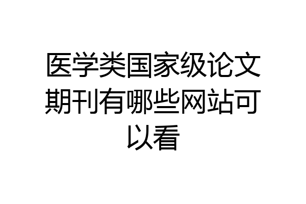 医学类国家级论文期刊有哪些网站可以看