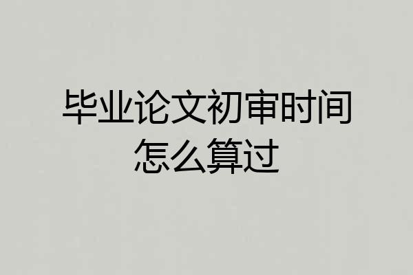 毕业论文初审时间怎么算过
