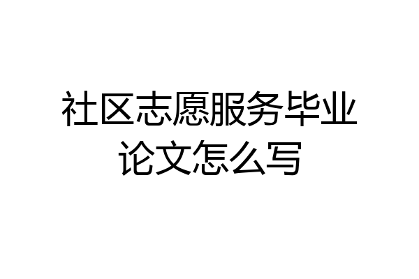 社区志愿服务毕业论文怎么写