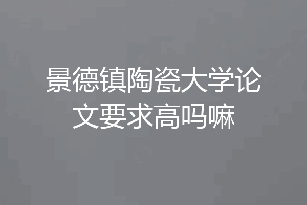 景德镇陶瓷大学论文要求高吗嘛