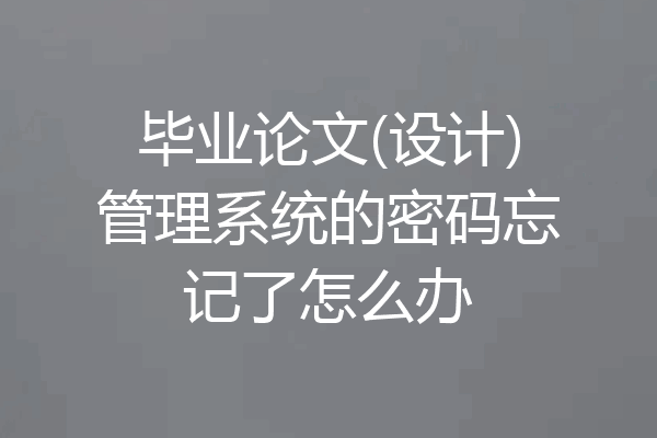 毕业论文(设计)管理系统的密码忘记了怎么办