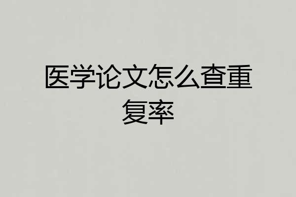 医学论文怎么查重复率