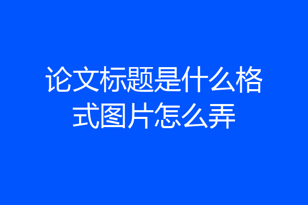 论文标题是什么格式图片怎么弄