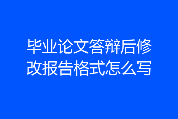 毕业论文答辩后修改报告格式怎么写
