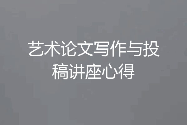 艺术论文写作与投稿讲座心得