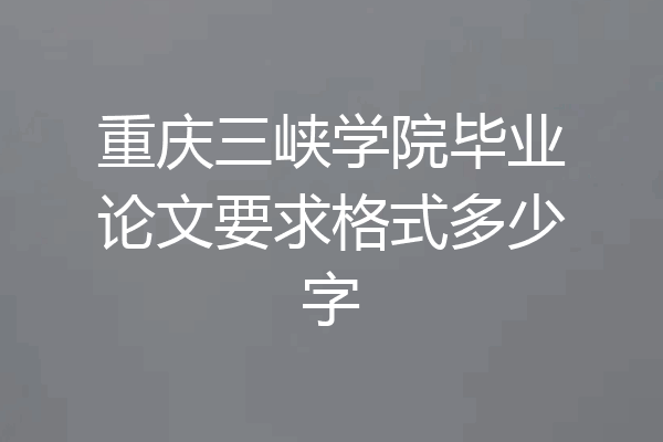 重庆三峡学院毕业论文要求格式多少字