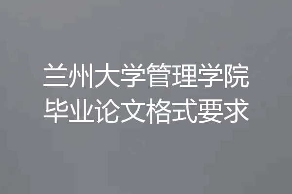 兰州大学管理学院毕业论文格式要求