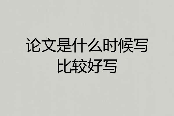 论文是什么时候写比较好写