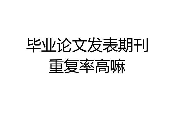 毕业论文发表期刊重复率高嘛