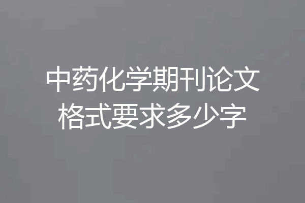 中药化学期刊论文格式要求多少字