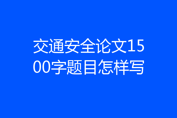 交通安全论文1500字题目怎样写