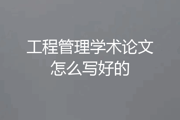 工程管理学术论文怎么写好的